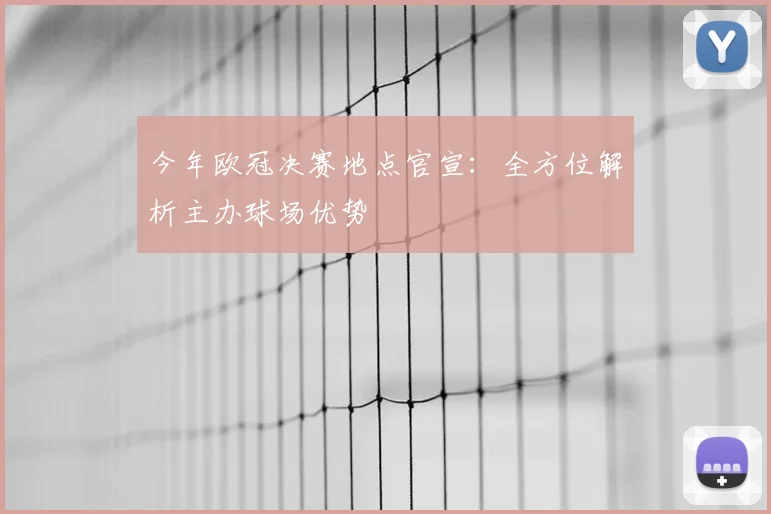 今年欧冠决赛地点官宣：全方位解析主办球场优势