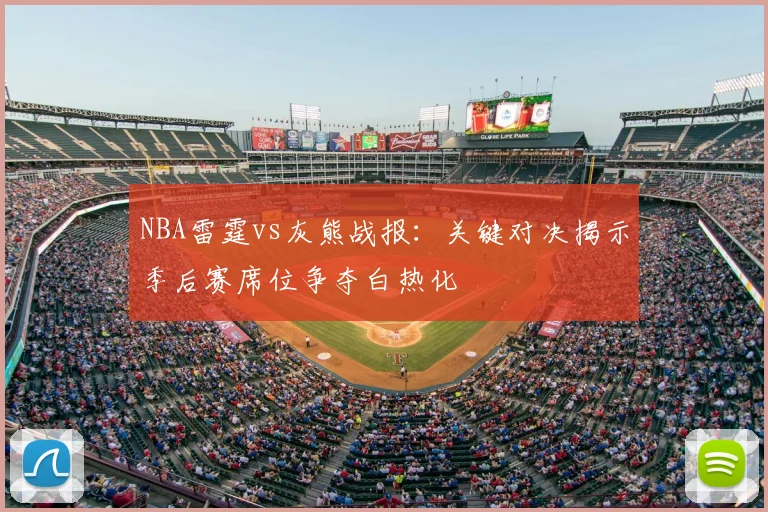 NBA雷霆vs灰熊战报：关键对决揭示季后赛席位争夺白热化