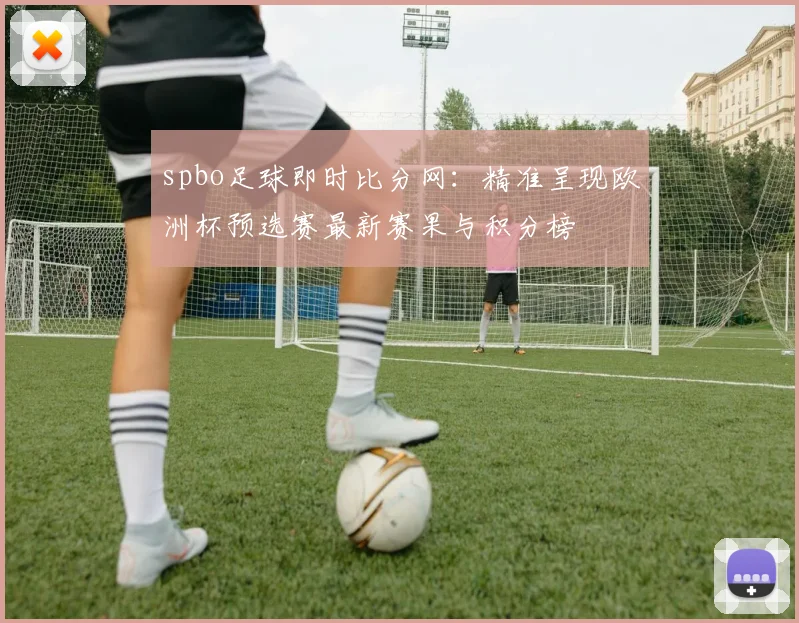 spbo足球即时比分网:精准呈现欧洲杯预选赛最新赛果与积分榜