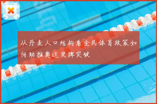 从丹麦人口结构看全民体育政策如何助推奥运奖牌突破