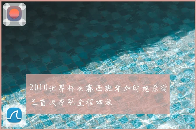 2010世界杯决赛西班牙加时绝杀荷兰首次夺冠全程回放
