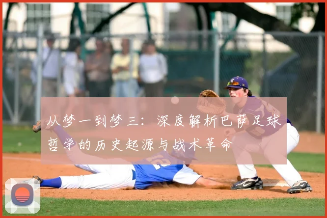 从梦一到梦三：深度解析巴萨足球哲学的历史起源与战术革命