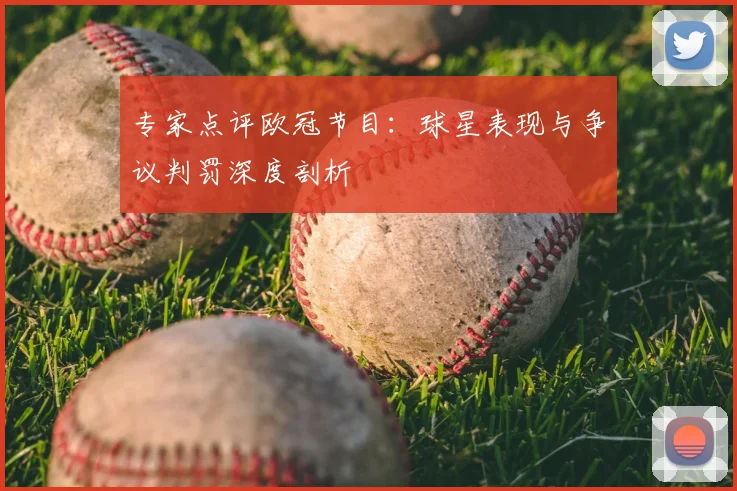 专家点评欧冠节目：球星表现与争议判罚深度剖析