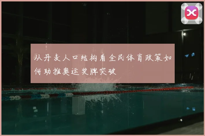 从丹麦人口结构看全民体育政策如何助推奥运奖牌突破