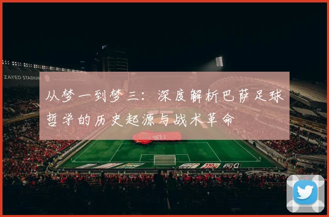 从梦一到梦三：深度解析巴萨足球哲学的历史起源与战术革命