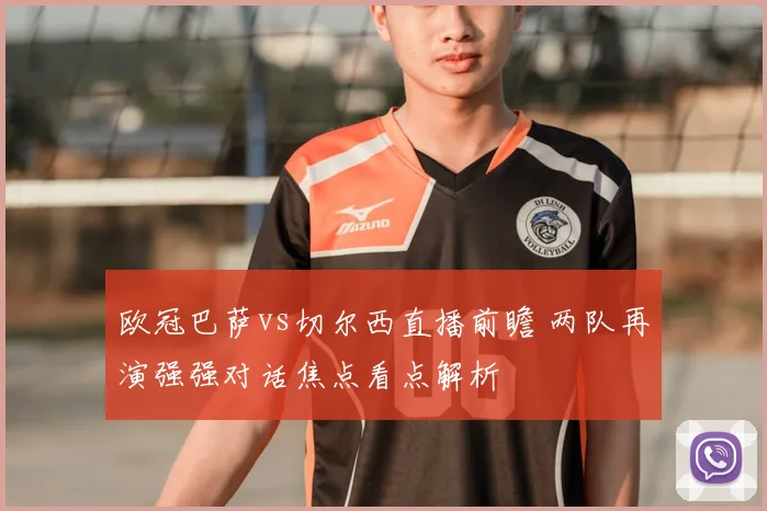 欧冠巴萨vs切尔西直播前瞻 两队再演强强对话焦点看点解析