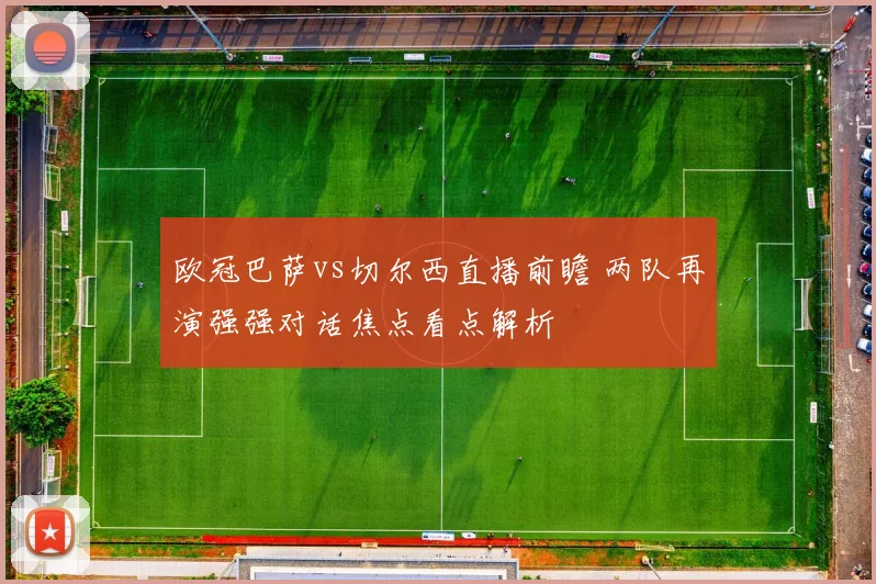 欧冠巴萨vs切尔西直播前瞻 两队再演强强对话焦点看点解析