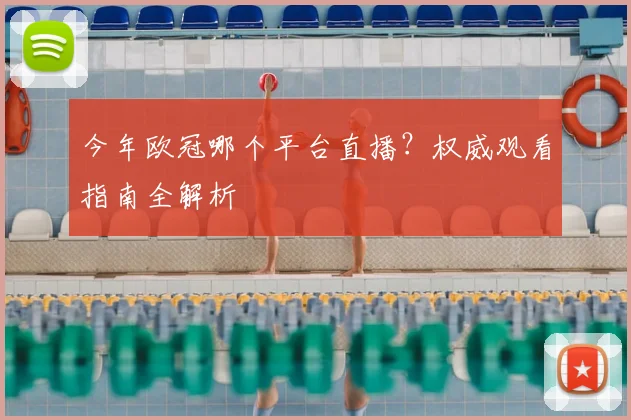 今年欧冠哪个平台直播？权威观看指南全解析