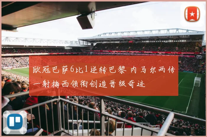 欧冠巴萨6比1逆转巴黎 内马尔两传一射梅西领衔创造晋级奇迹