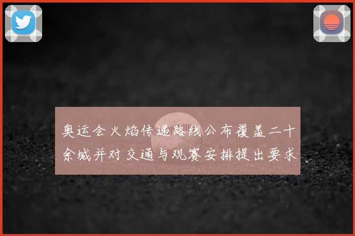 奥运会火焰传递路线公布覆盖二十余城并对交通与观赛安排提出要求
