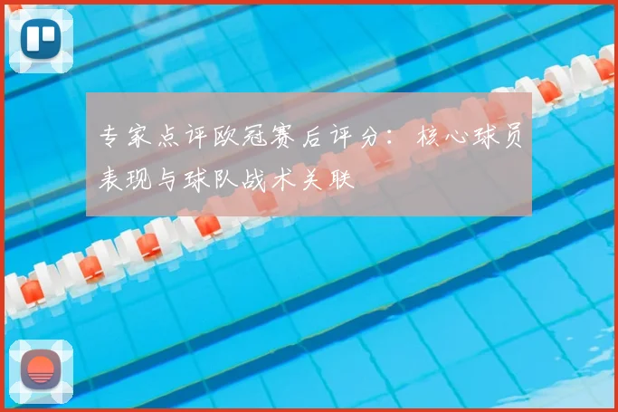 专家点评欧冠赛后评分：核心球员表现与球队战术关联
